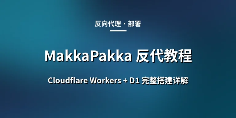MakkaPakka 反代教程：Cloudflare Workers + D1 完整搭建详解